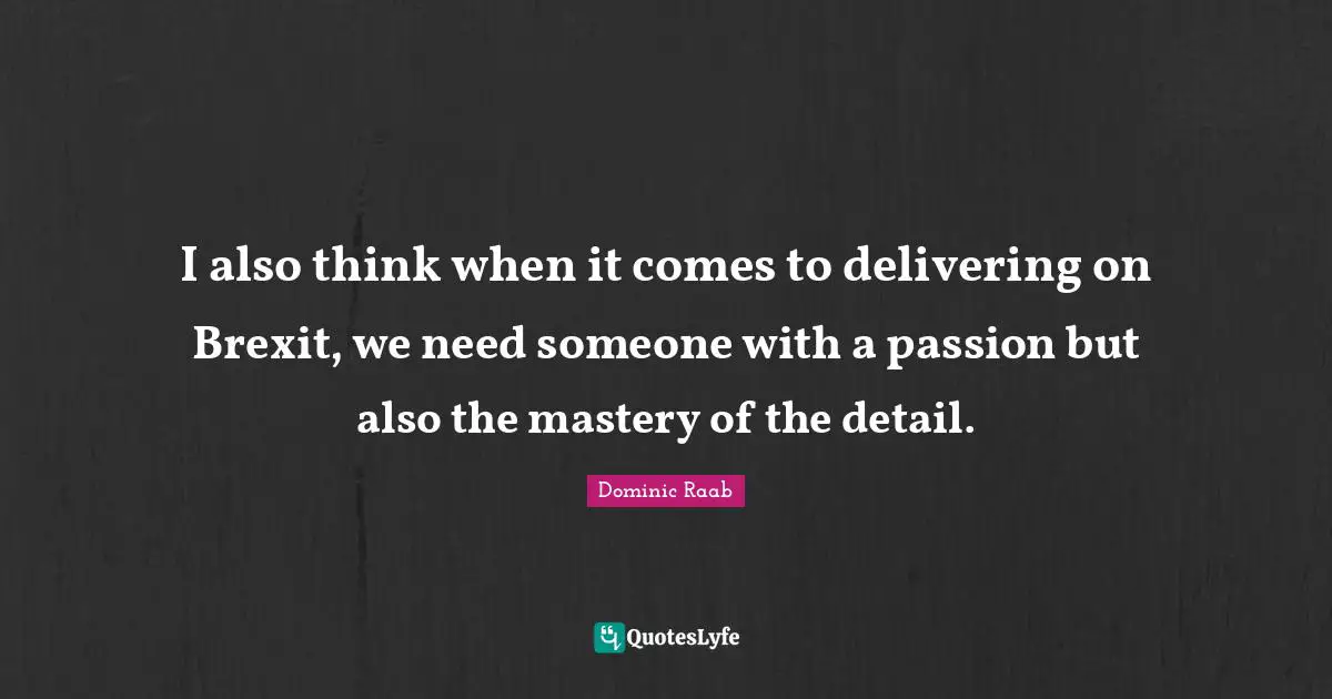 I also think when it comes to delivering on Brexit, we need someone with a passion but also the mastery of the detail.