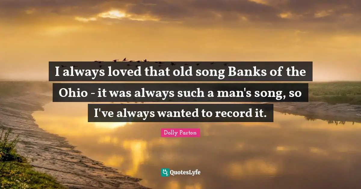 I always loved that old song Banks of the Ohio - it was always such a man's song, so I've always wanted to record it.