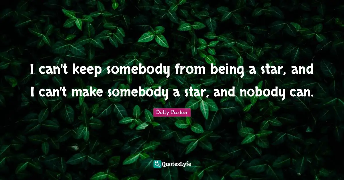 I can't keep somebody from being a star, and I can't make somebody a star, and nobody can.