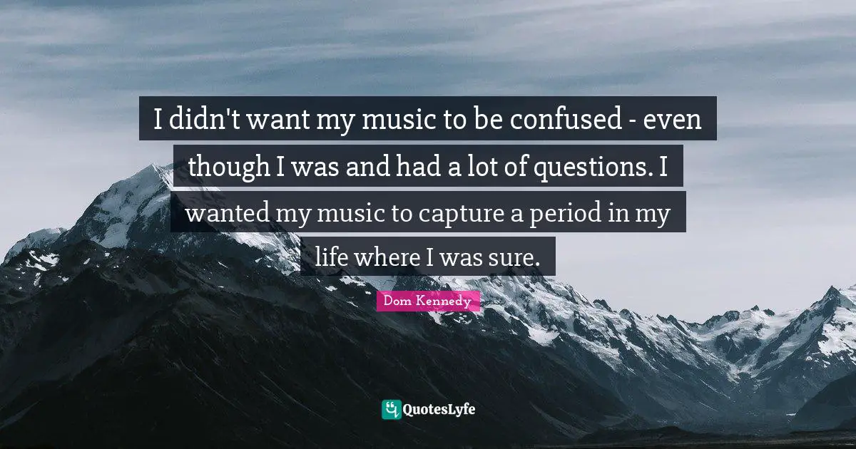 Dom Kennedy Quotes: "I didn't want my music to be confused - even though I was and had a lot of questions. I wanted my music to capture a period in my life where I was sure."
