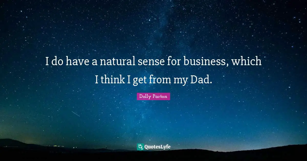 I do have a natural sense for business, which I think I get from my Dad.
