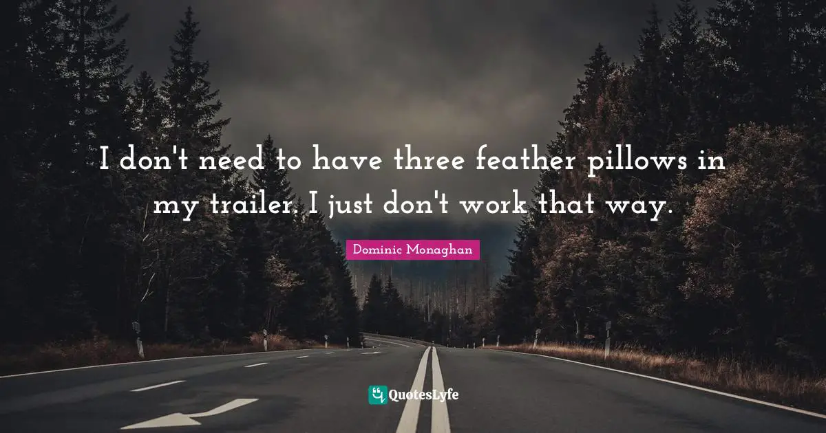 I don't need to have three feather pillows in my trailer. I just don't work that way.