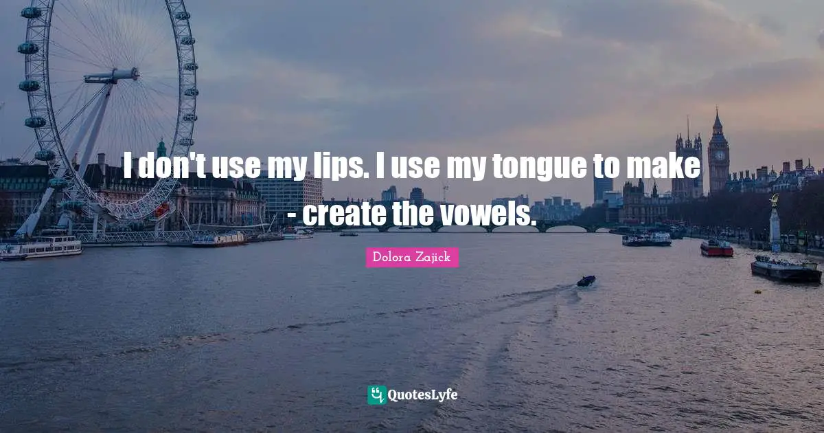 Vowels Quotes: "I don't use my lips. I use my tongue to make - create the vowels."
