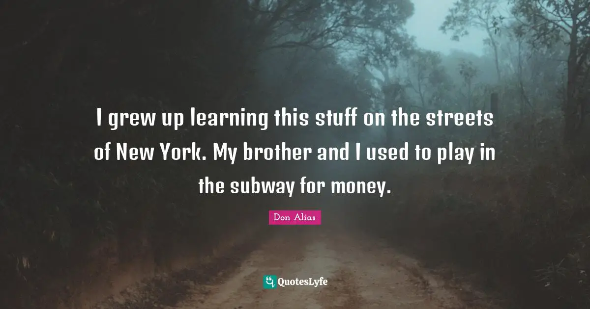 I grew up learning this stuff on the streets of New York. My brother and I used to play in the subway for money.