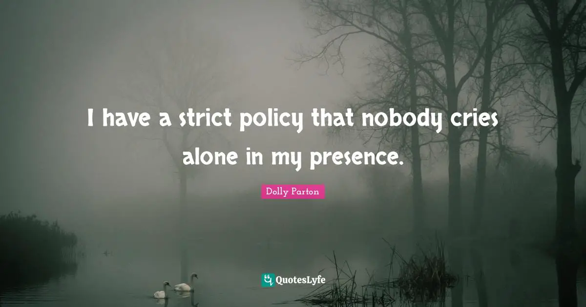 I have a strict policy that nobody cries alone in my presence.