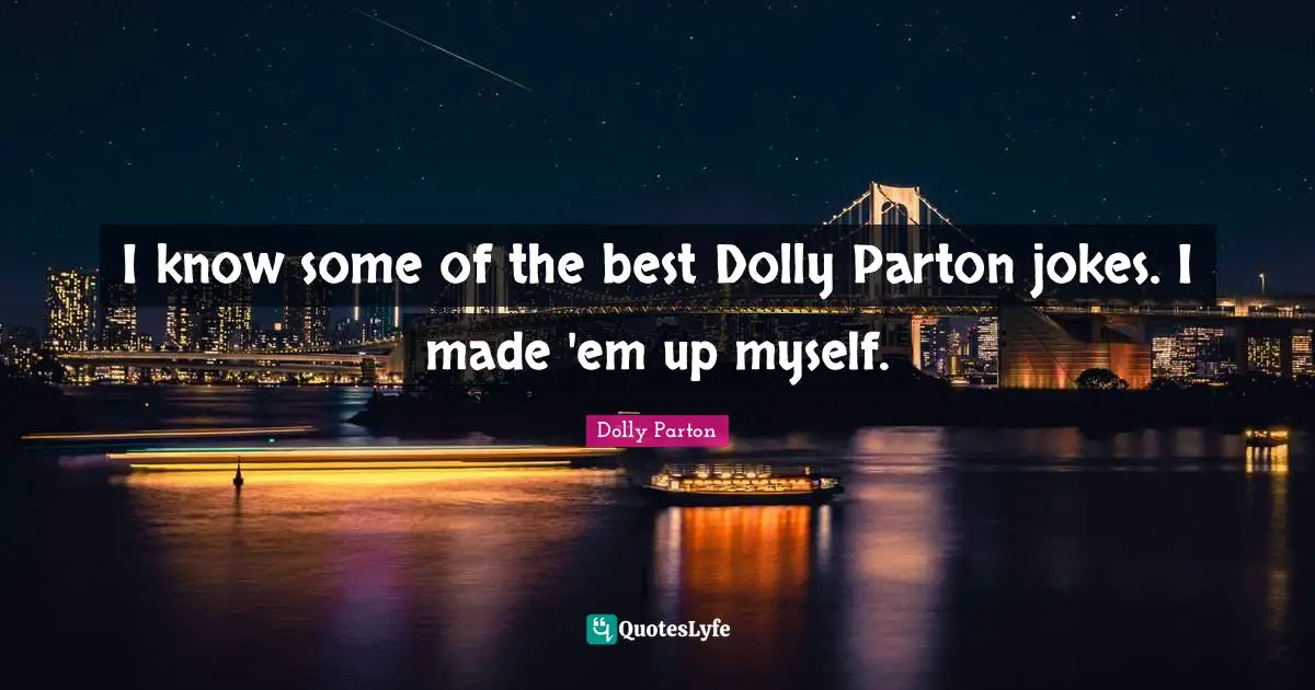I know some of the best Dolly Parton jokes. I made 'em up myself.