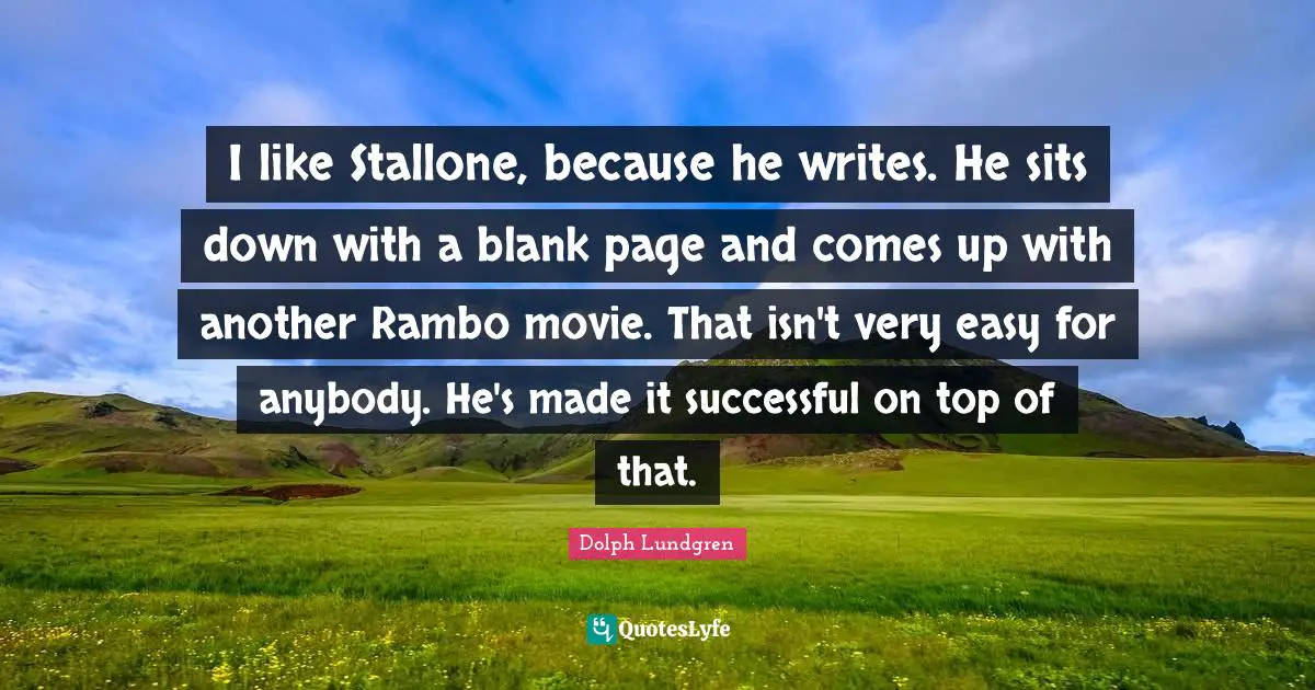 Dolph Lundgren Quotes: "I like Stallone, because he writes. He sits down with a blank page and comes up with another Rambo movie. That isn't very easy for anybody. He's made it successful on top of that."