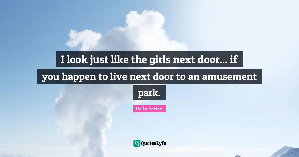 I look just like the girls next door... if you happen to live next door to an amusement park.