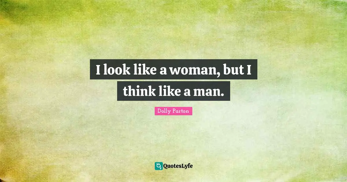 I look like a woman, but I think like a man.