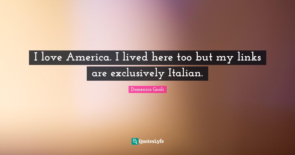 Domenico Gnoli Quotes: "I love America. I lived here too but my links are exclusively Italian."