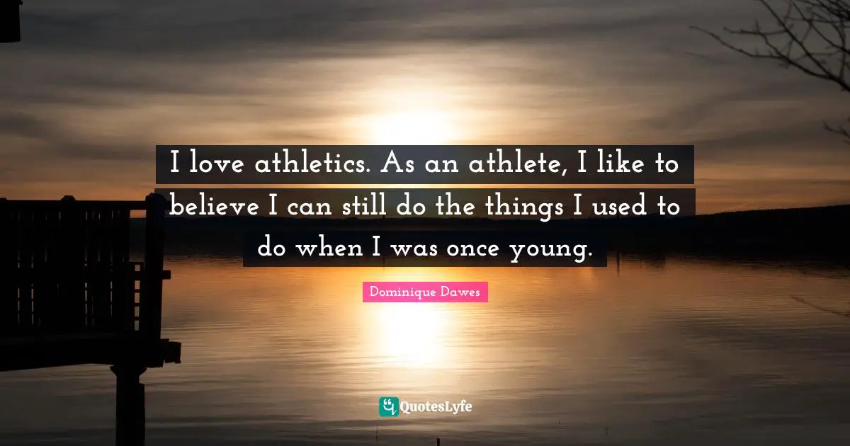 I love athletics. As an athlete, I like to believe I can still do the things I used to do when I was once young.