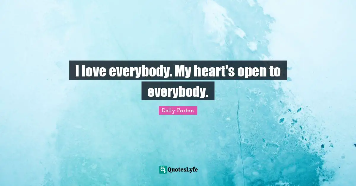 I love everybody. My heart's open to everybody.