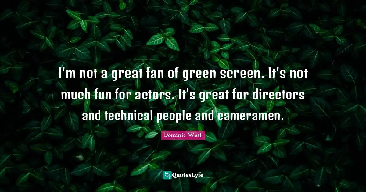 I'm not a great fan of green screen. It's not much fun for actors. It's great for directors and technical people and cameramen.