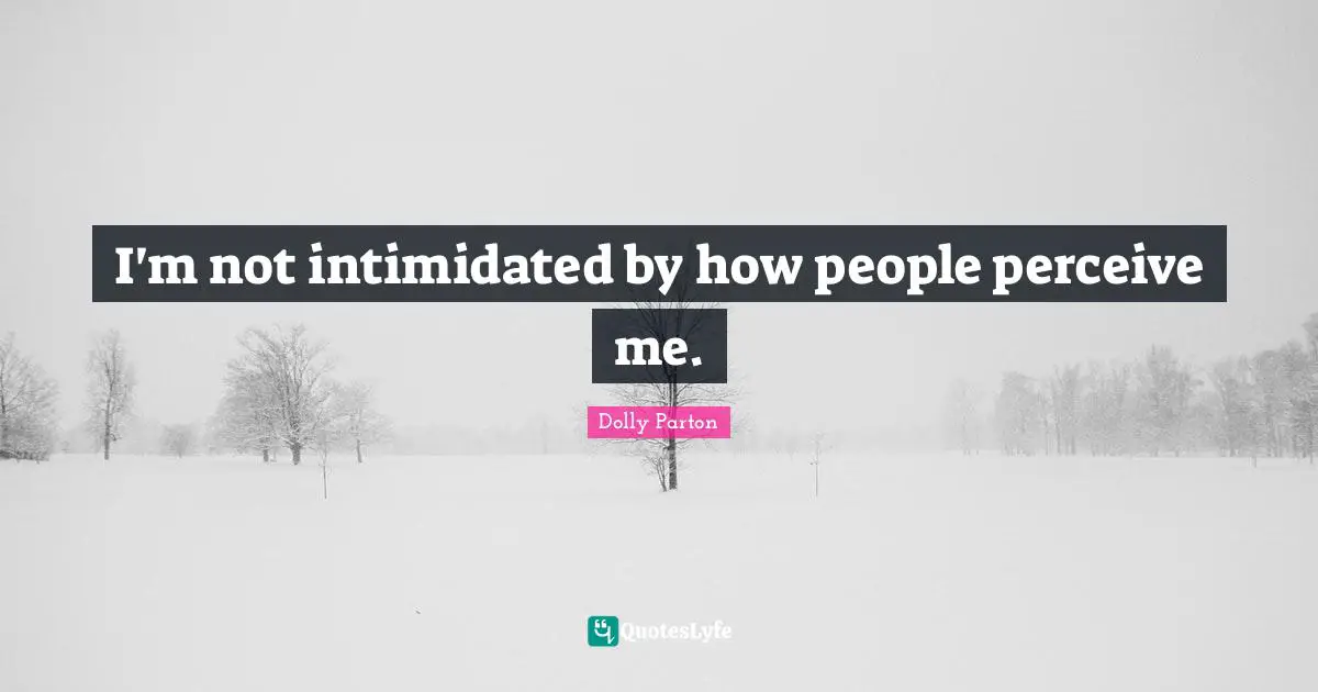 I'm not intimidated by how people perceive me.