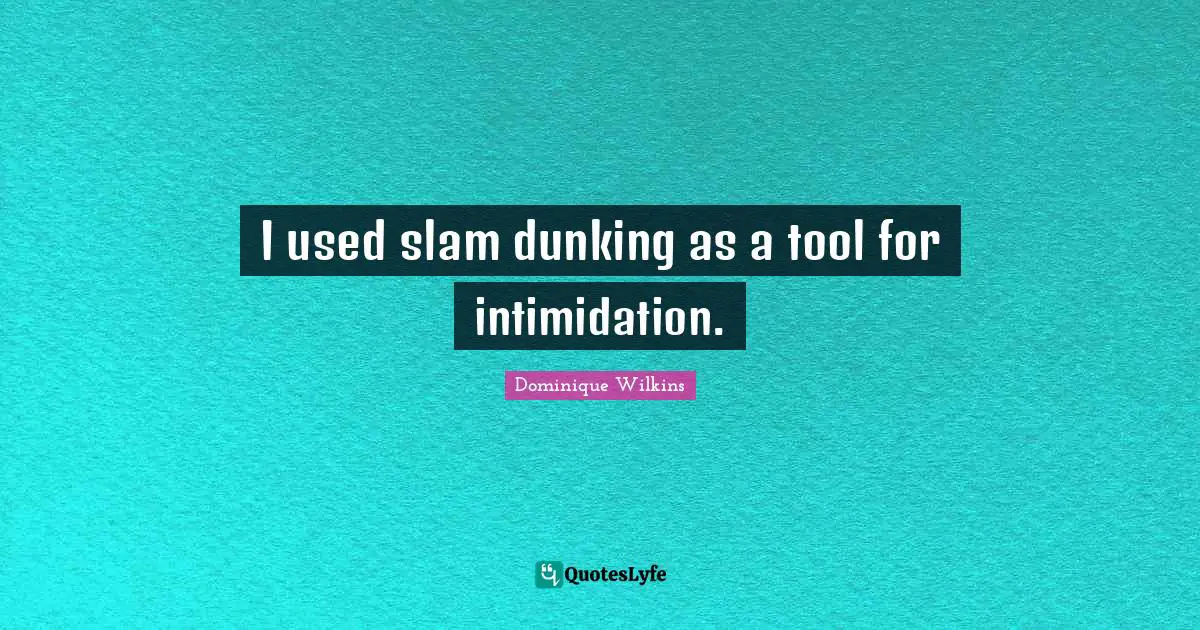 I used slam dunking as a tool for intimidation.