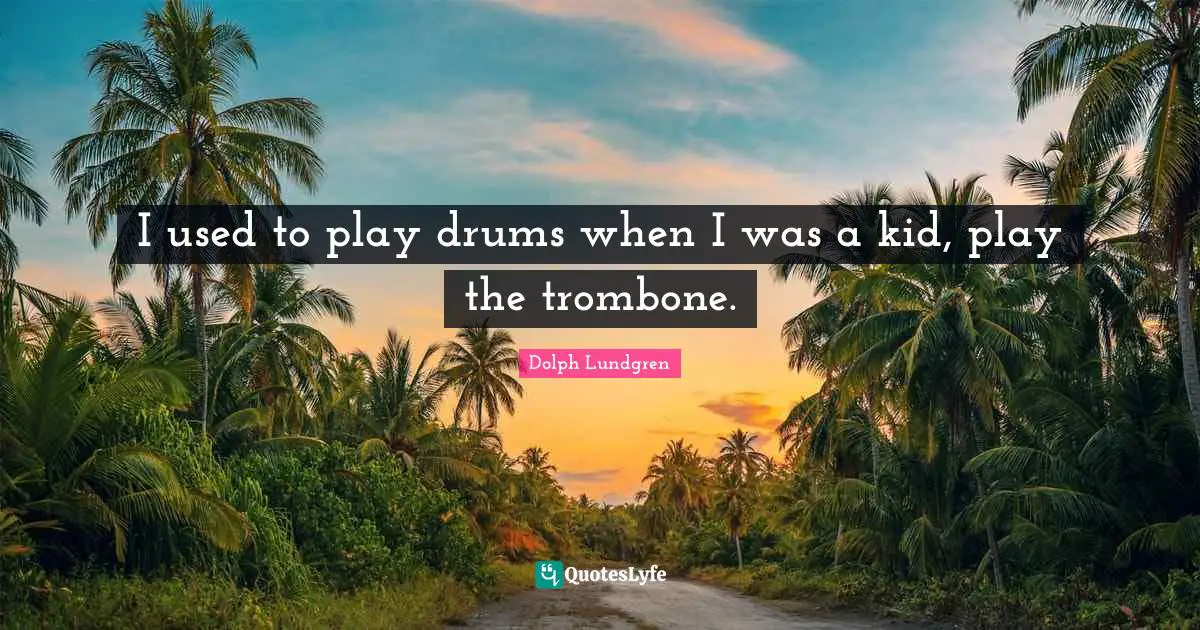 Dolph Lundgren Quotes: "I used to play drums when I was a kid, play the trombone."