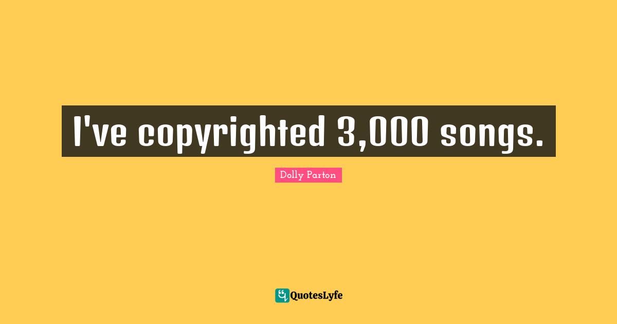 I've copyrighted 3,000 songs.