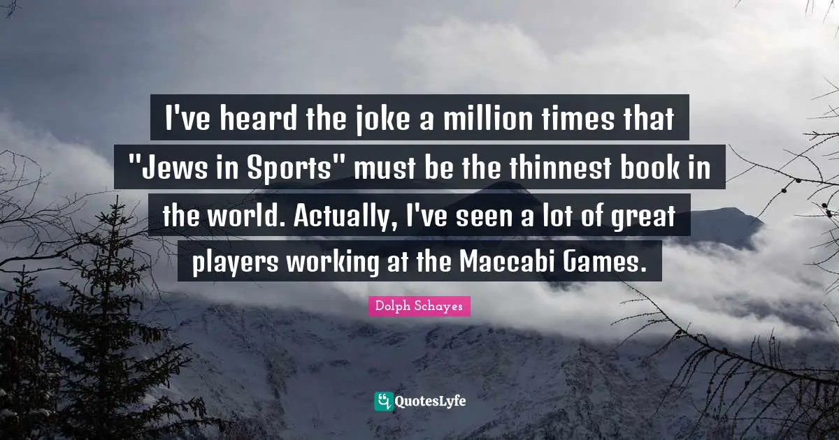 I've heard the joke a million times that "Jews in Sports" must be the thinnest book in the world. Actually, I've seen a lot of great players working at the Maccabi Games.
