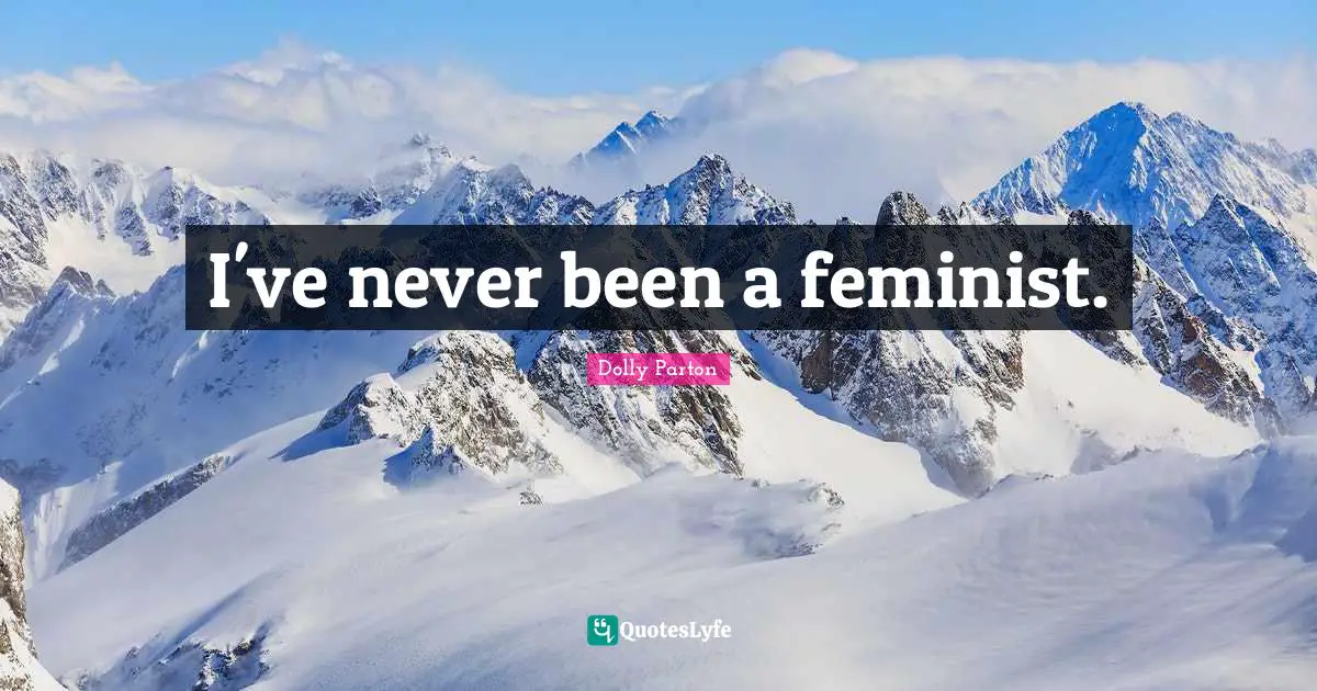 I've never been a feminist.