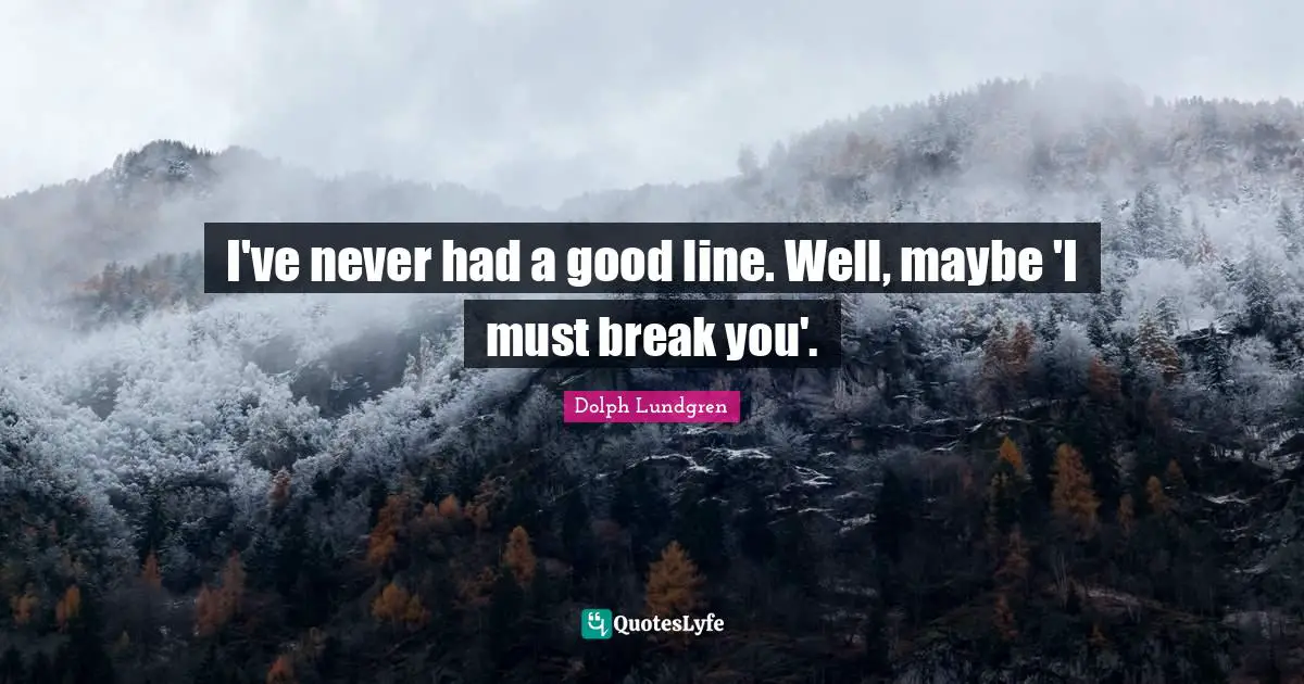 Dolph Lundgren Quotes: "I've never had a good line. Well, maybe 'I must break you'."