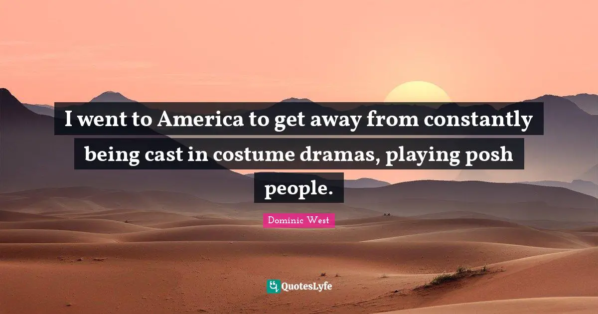 I went to America to get away from constantly being cast in costume dramas, playing posh people.
