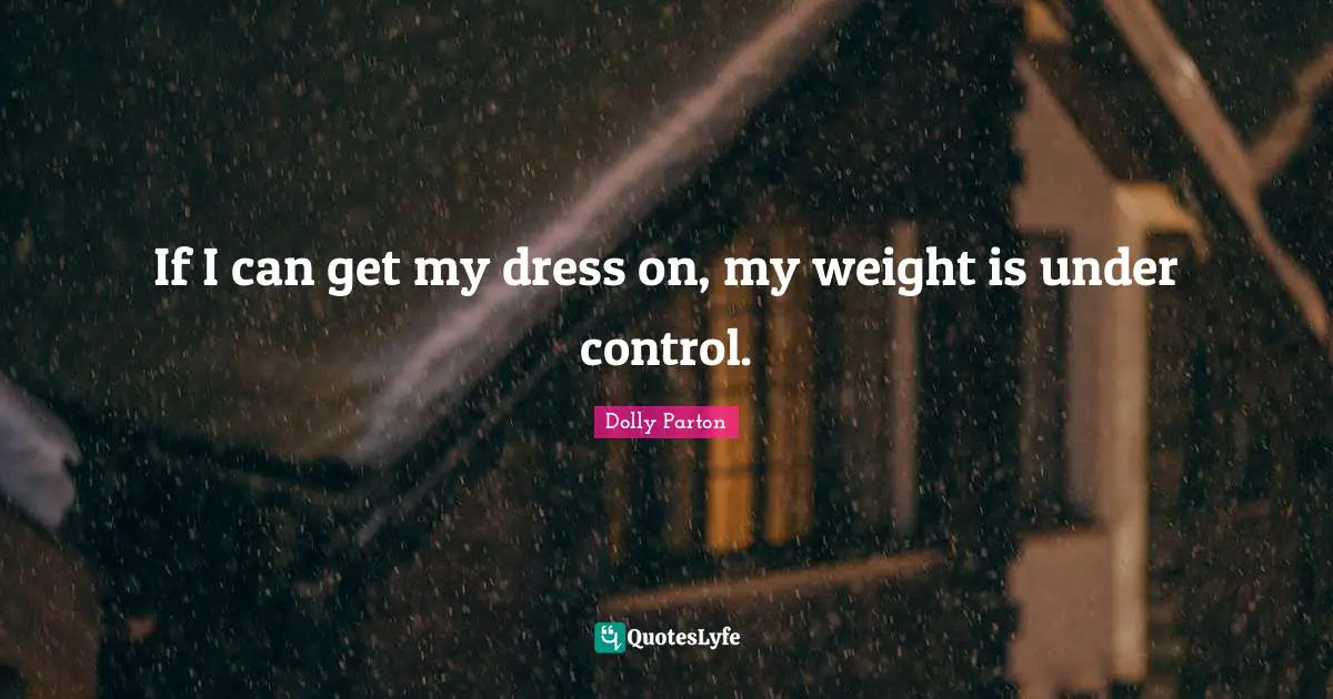 If I can get my dress on, my weight is under control.