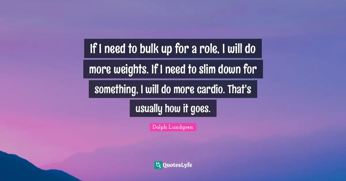 Cardio Quotes: "If I need to bulk up for a role, I will do more weights. If I need to slim down for something, I will do more cardio. That's usually how it goes."