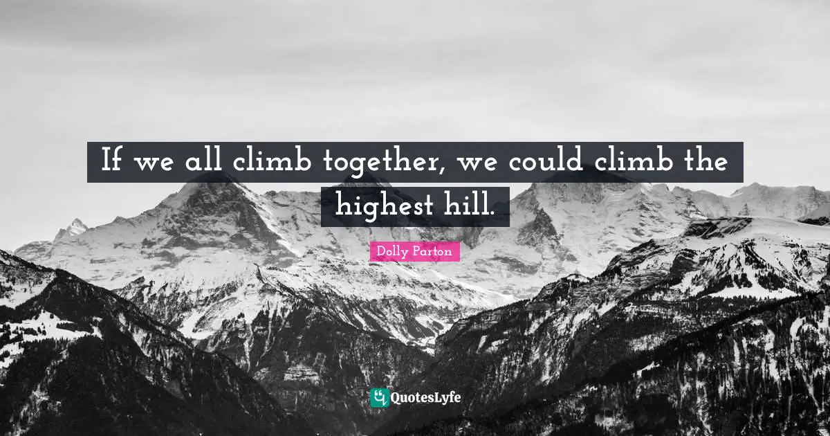 If we all climb together, we could climb the highest hill.
