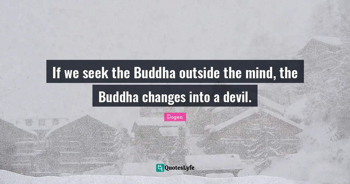 If we seek the Buddha outside the mind, the Buddha changes into a devil.