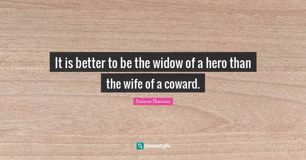It is better to be the widow of a hero than the wife of a coward.