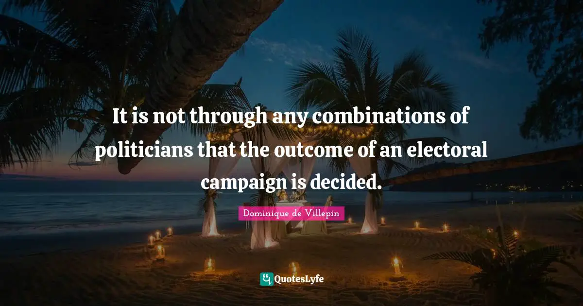 It is not through any combinations of politicians that the outcome of an electoral campaign is decided.
