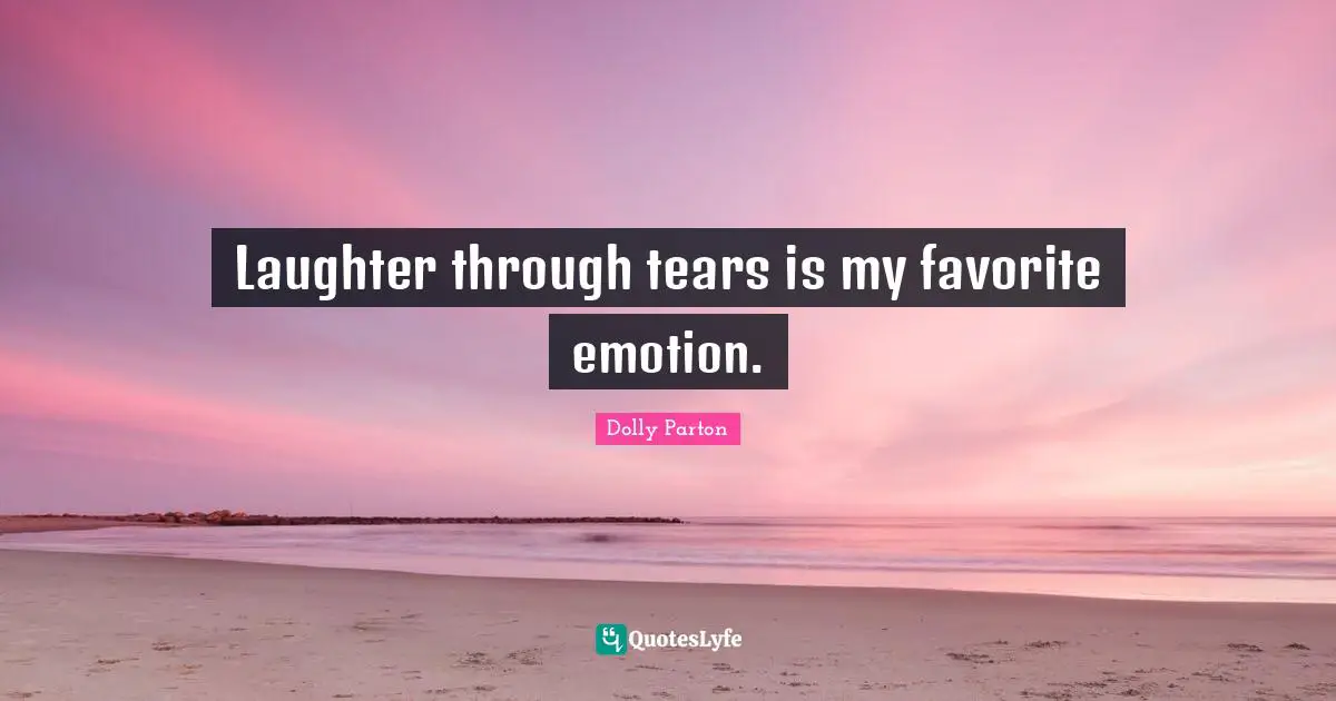 Laughter through tears is my favorite emotion.