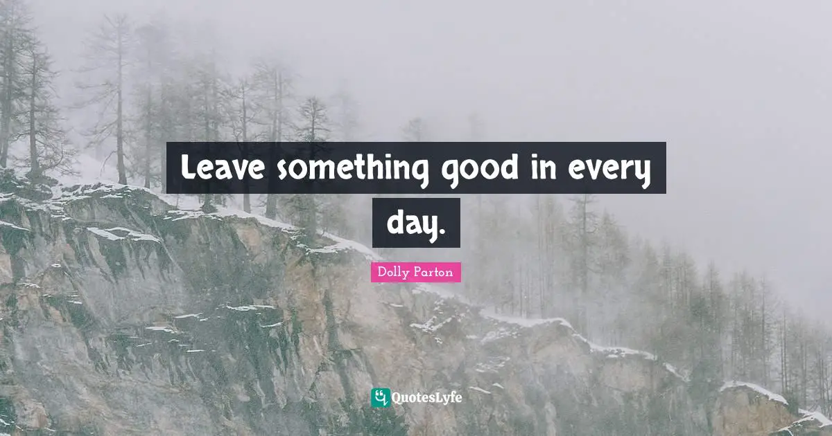 Leave something good in every day.