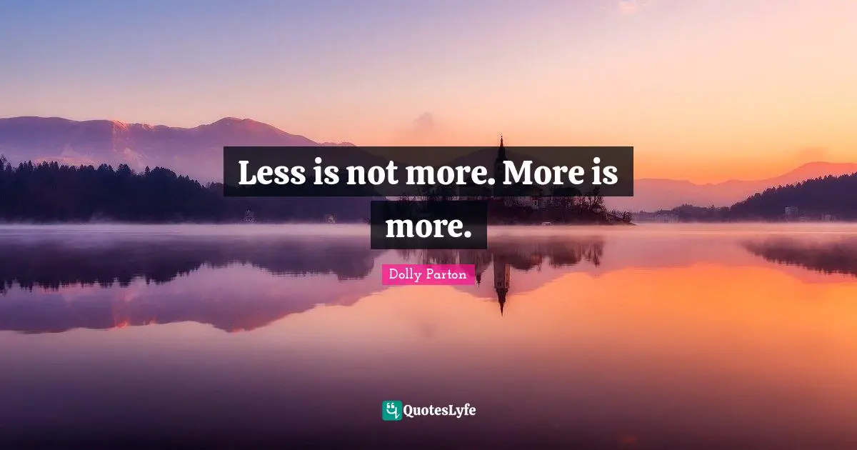 Less is not more. More is more.