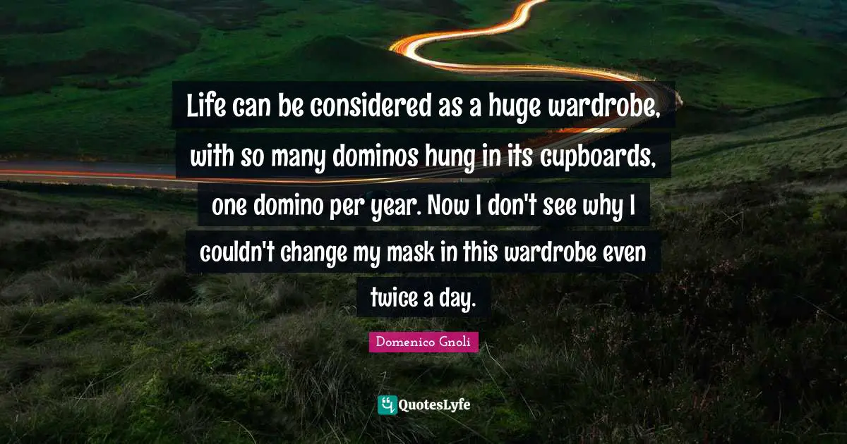 Domenico Gnoli Quotes: "Life can be considered as a huge wardrobe, with so many dominos hung in its cupboards, one domino per year. Now I don't see why I couldn't change my mask in this wardrobe even twice a day."