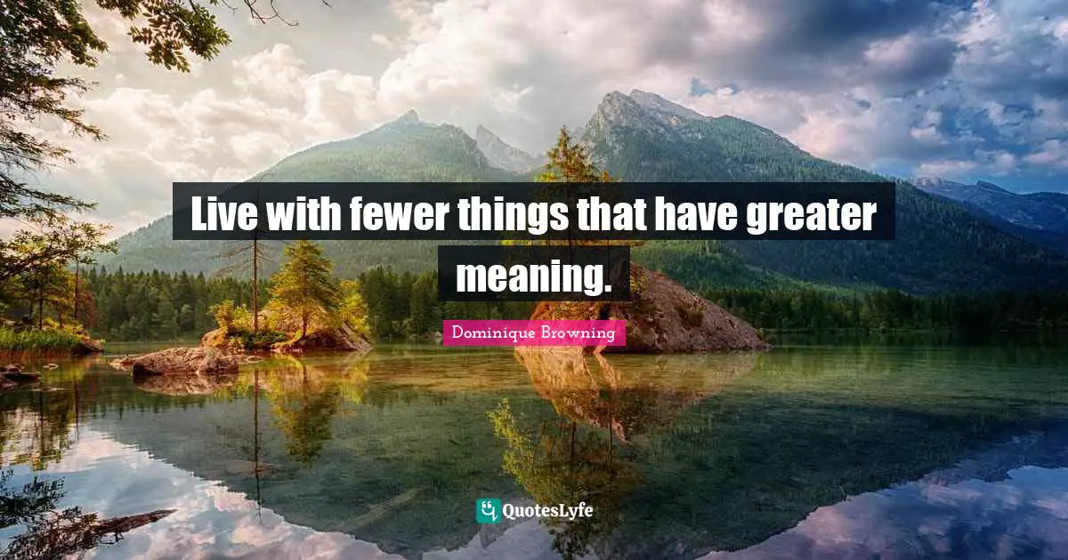 Live with fewer things that have greater meaning.