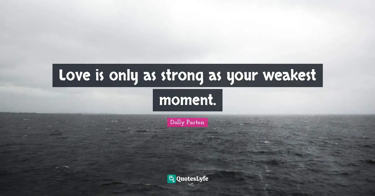 Love is only as strong as your weakest moment.