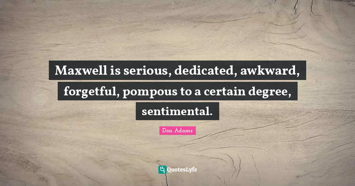 Maxwell is serious, dedicated, awkward, forgetful, pompous to a certain degree, sentimental.