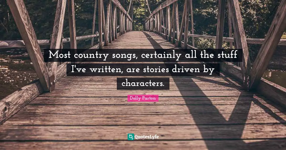 Most country songs, certainly all the stuff I've written, are stories driven by characters.