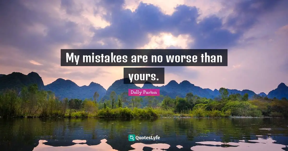 My mistakes are no worse than yours.