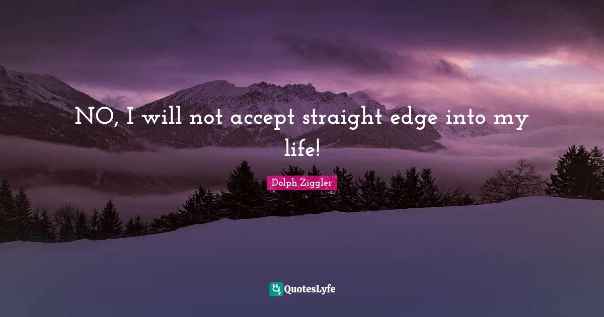 NO, I will not accept straight edge into my life!... Quote by Dolph
