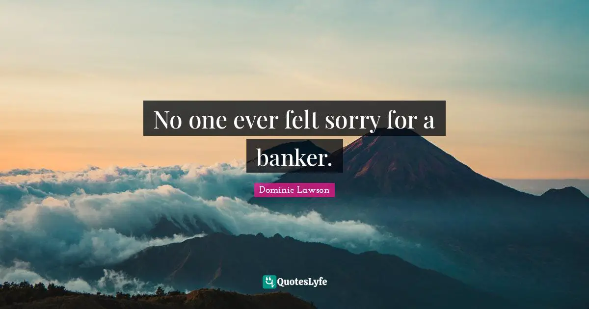 No one ever felt sorry for a banker.