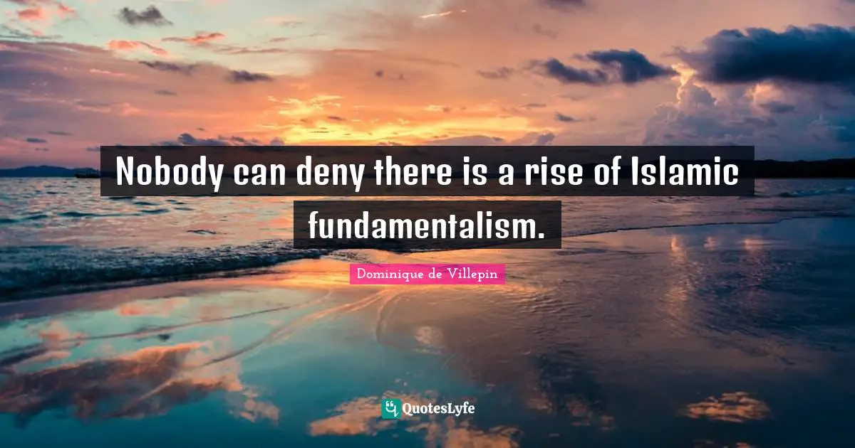 Nobody can deny there is a rise of Islamic fundamentalism.