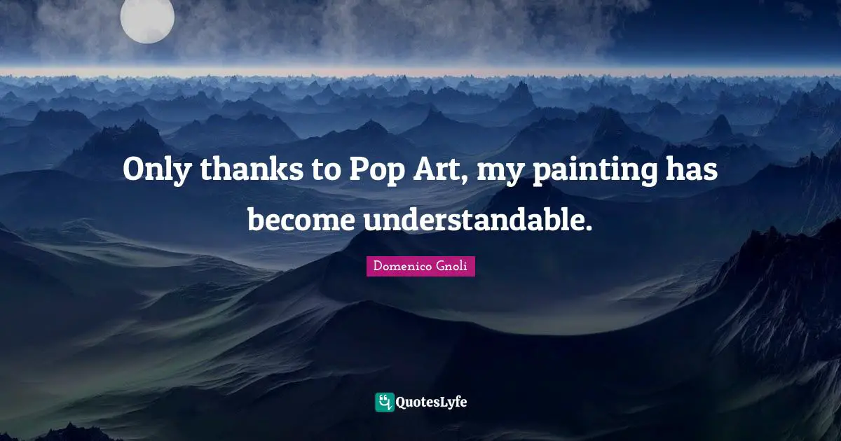 Domenico Gnoli Quotes: "Only thanks to Pop Art, my painting has become understandable."