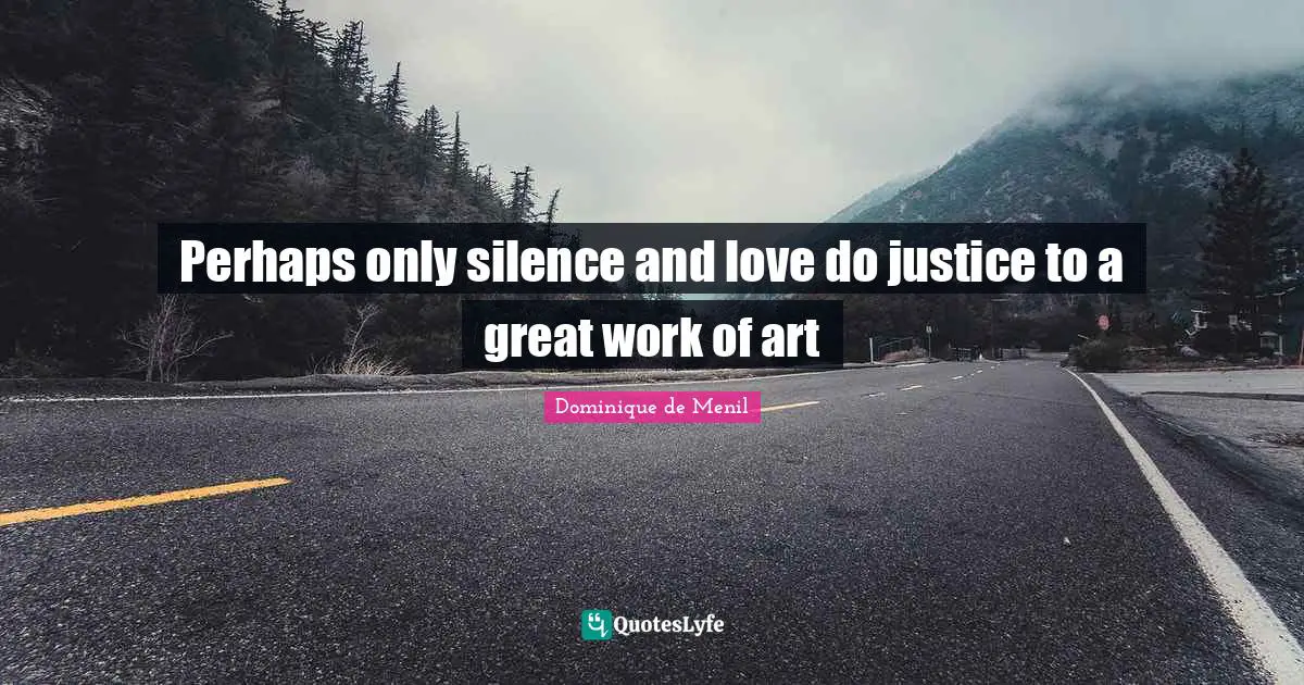 Great Work Quotes: "Perhaps only silence and love do justice to a great work of art"