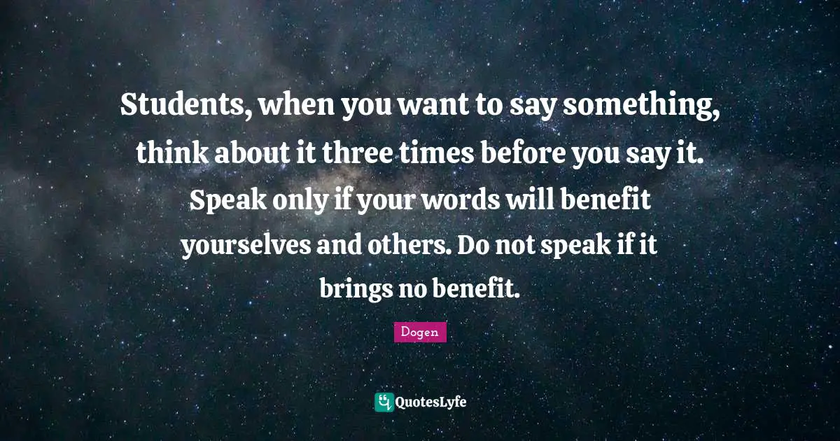 Students, when you want to say something, think about it three times before you say it. Speak only if your words will benefit yourselves and others. Do not speak if it brings no benefit.