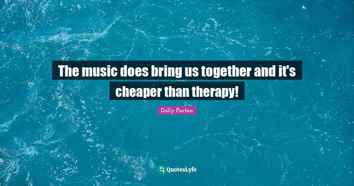 The music does bring us together and it's cheaper than therapy!