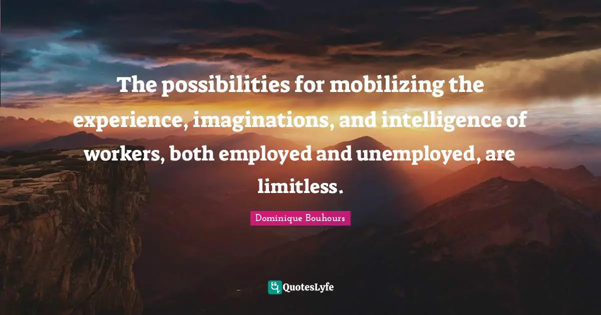 The possibilities for mobilizing the experience, imaginations, and intelligence of workers, both employed and unemployed, are limitless.