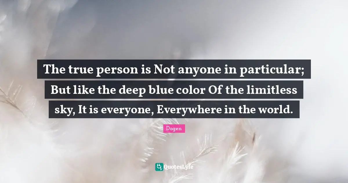 Limitless Quotes: "The true person is Not anyone in particular; But like the deep blue color Of the limitless sky, It is everyone, Everywhere in the world."