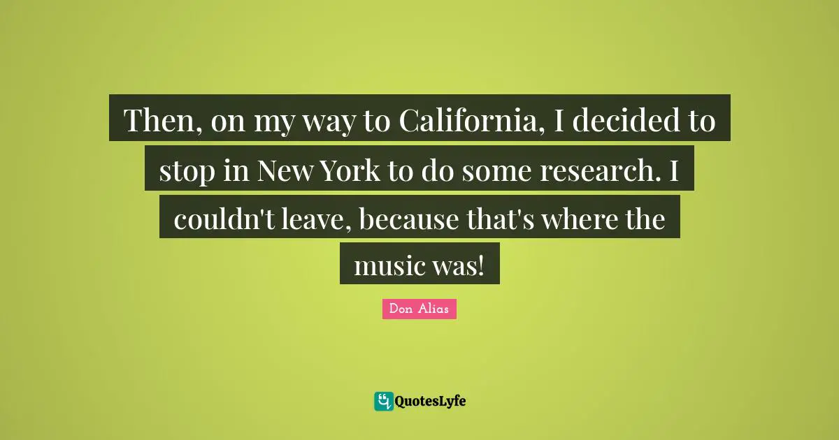 Then, on my way to California, I decided to stop in New York to do some research. I couldn't leave, because that's where the music was!